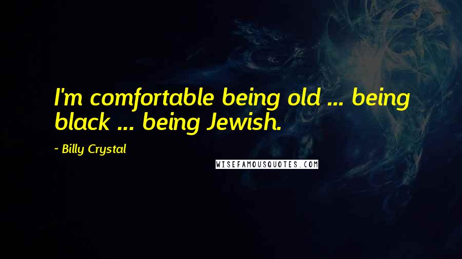 Billy Crystal Quotes: I'm comfortable being old ... being black ... being Jewish.