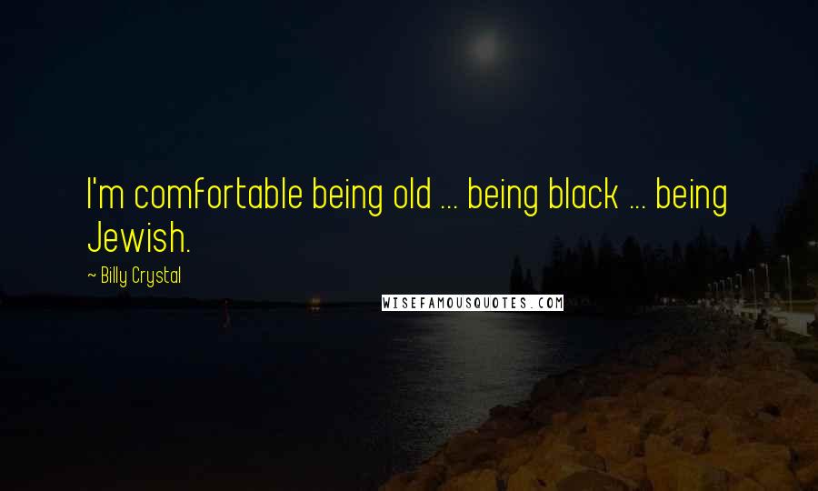 Billy Crystal Quotes: I'm comfortable being old ... being black ... being Jewish.