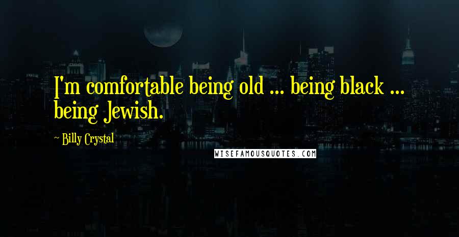 Billy Crystal Quotes: I'm comfortable being old ... being black ... being Jewish.