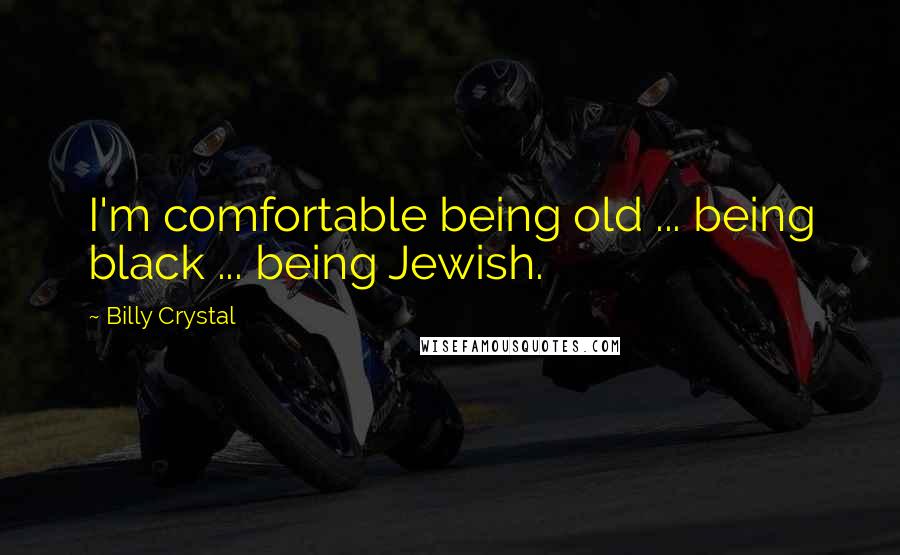 Billy Crystal Quotes: I'm comfortable being old ... being black ... being Jewish.