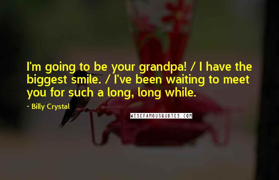 Billy Crystal Quotes: I'm going to be your grandpa! / I have the biggest smile. / I've been waiting to meet you for such a long, long while.