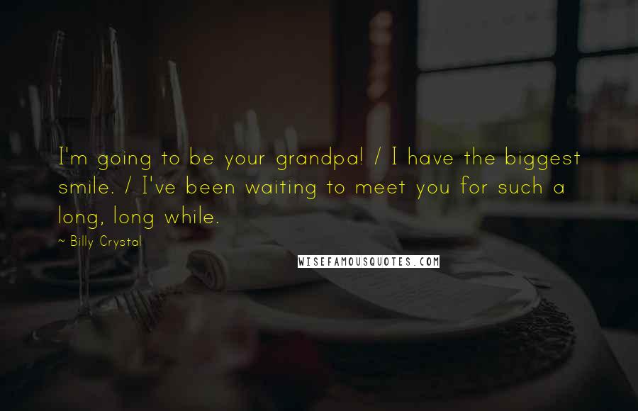 Billy Crystal Quotes: I'm going to be your grandpa! / I have the biggest smile. / I've been waiting to meet you for such a long, long while.