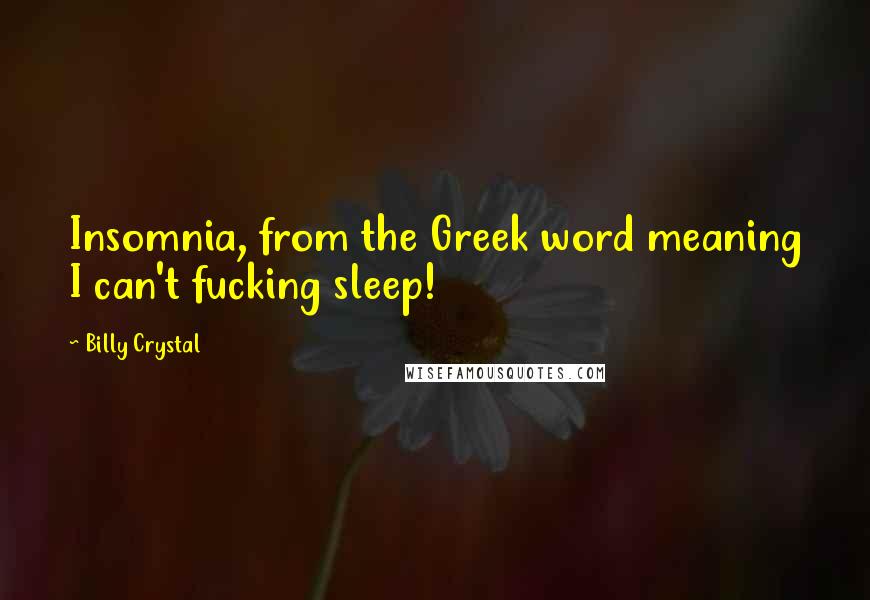 Billy Crystal Quotes: Insomnia, from the Greek word meaning I can't fucking sleep!
