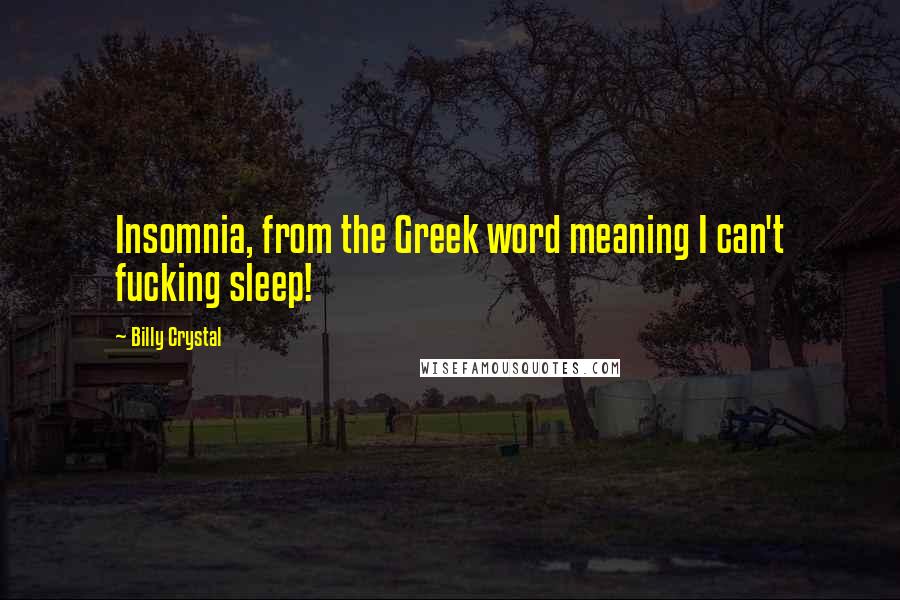 Billy Crystal Quotes: Insomnia, from the Greek word meaning I can't fucking sleep!