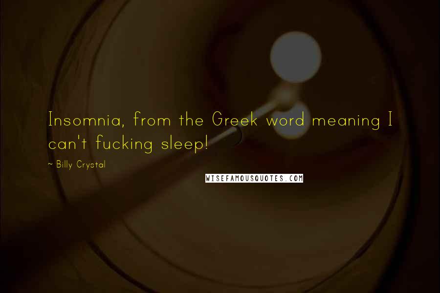 Billy Crystal Quotes: Insomnia, from the Greek word meaning I can't fucking sleep!