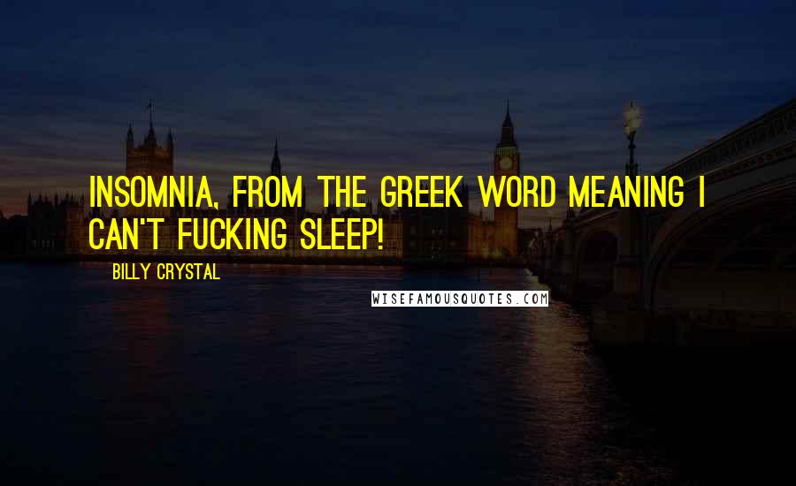 Billy Crystal Quotes: Insomnia, from the Greek word meaning I can't fucking sleep!