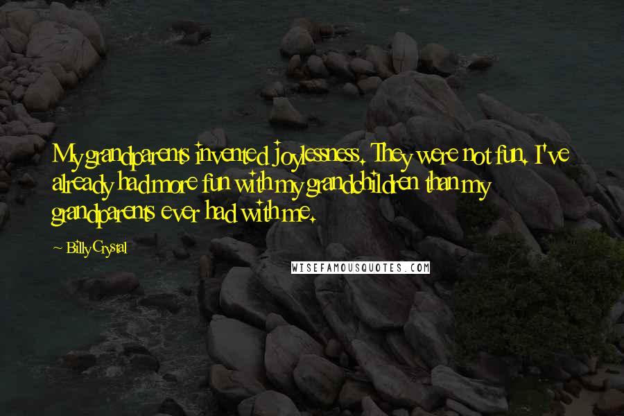 Billy Crystal Quotes: My grandparents invented joylessness. They were not fun. I've already had more fun with my grandchildren than my grandparents ever had with me.