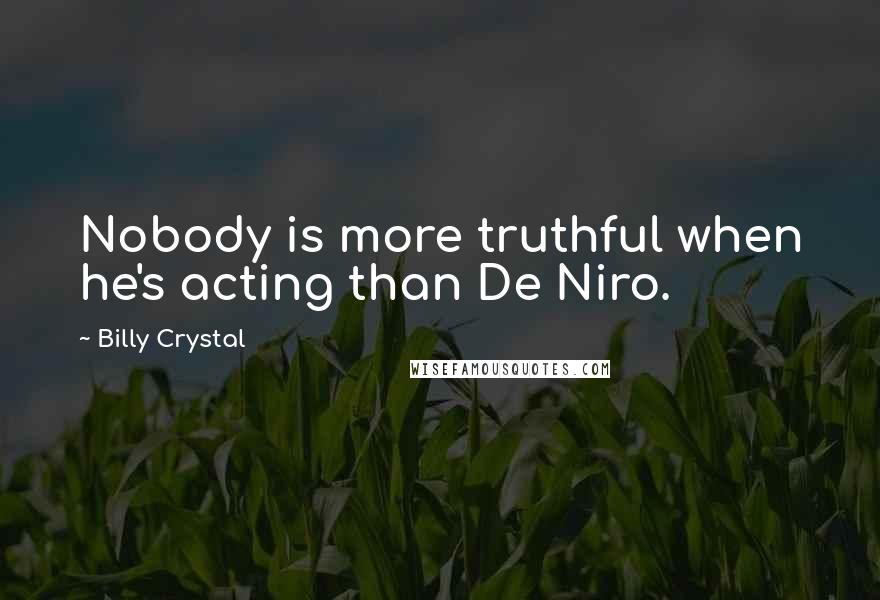 Billy Crystal Quotes: Nobody is more truthful when he's acting than De Niro.