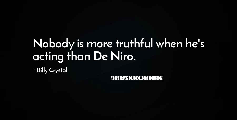 Billy Crystal Quotes: Nobody is more truthful when he's acting than De Niro.