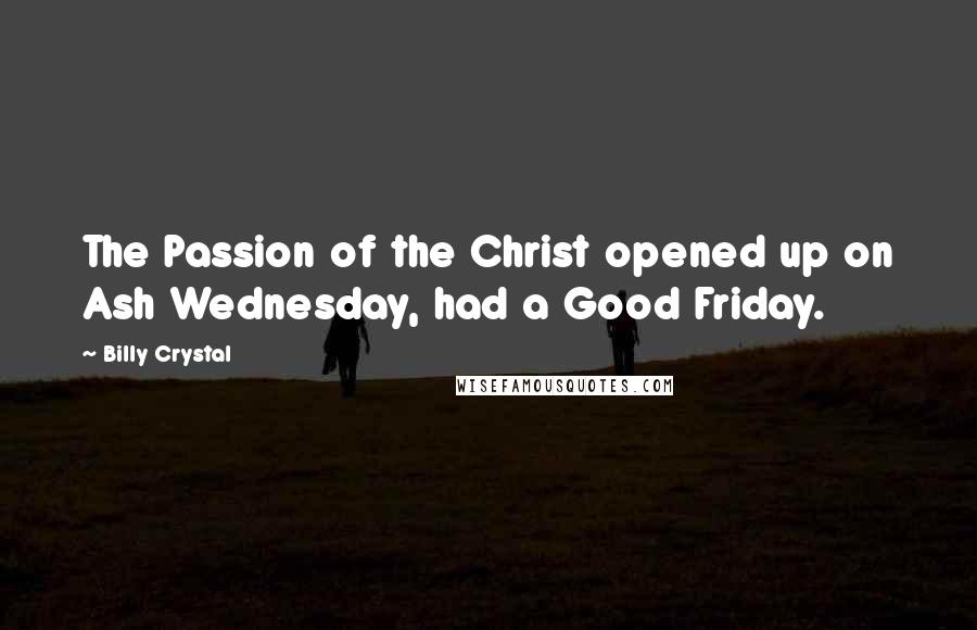 Billy Crystal Quotes: The Passion of the Christ opened up on Ash Wednesday, had a Good Friday.