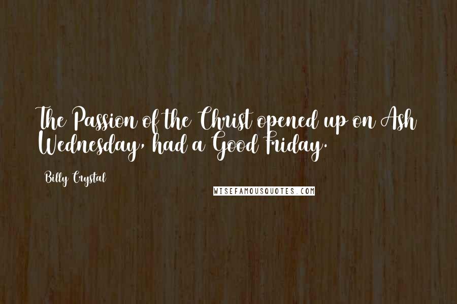 Billy Crystal Quotes: The Passion of the Christ opened up on Ash Wednesday, had a Good Friday.