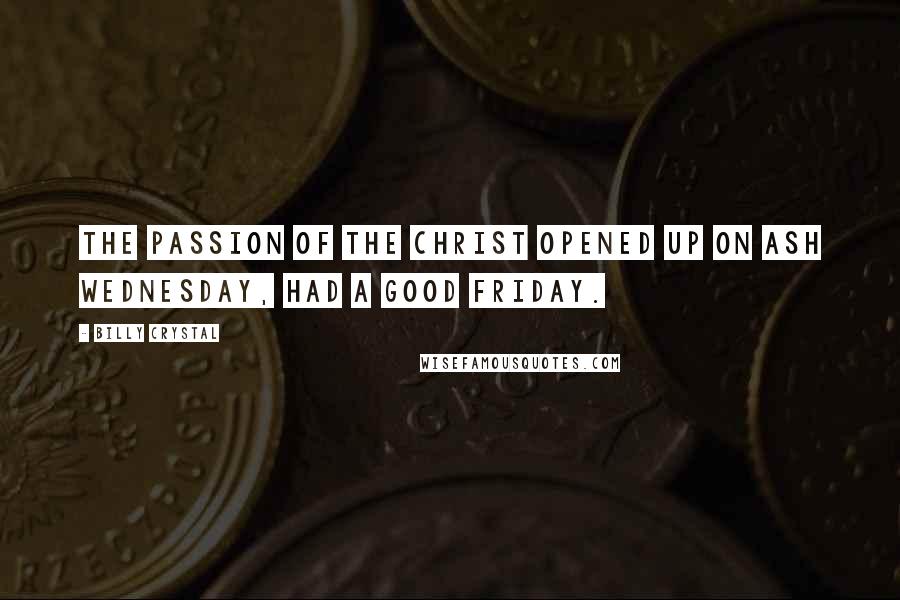 Billy Crystal Quotes: The Passion of the Christ opened up on Ash Wednesday, had a Good Friday.