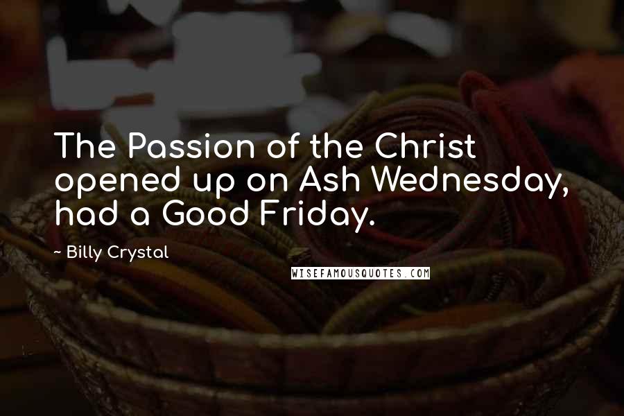 Billy Crystal Quotes: The Passion of the Christ opened up on Ash Wednesday, had a Good Friday.