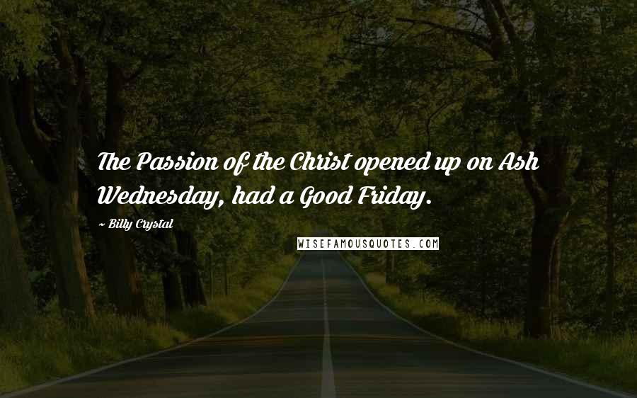 Billy Crystal Quotes: The Passion of the Christ opened up on Ash Wednesday, had a Good Friday.