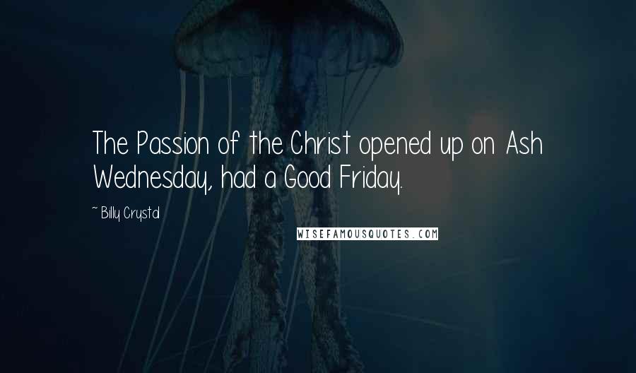 Billy Crystal Quotes: The Passion of the Christ opened up on Ash Wednesday, had a Good Friday.