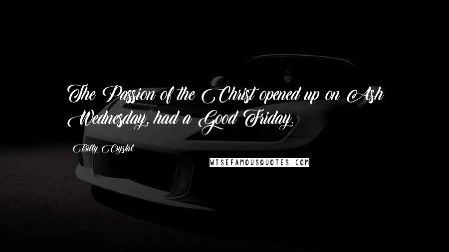 Billy Crystal Quotes: The Passion of the Christ opened up on Ash Wednesday, had a Good Friday.