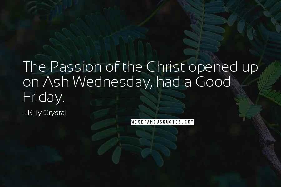 Billy Crystal Quotes: The Passion of the Christ opened up on Ash Wednesday, had a Good Friday.