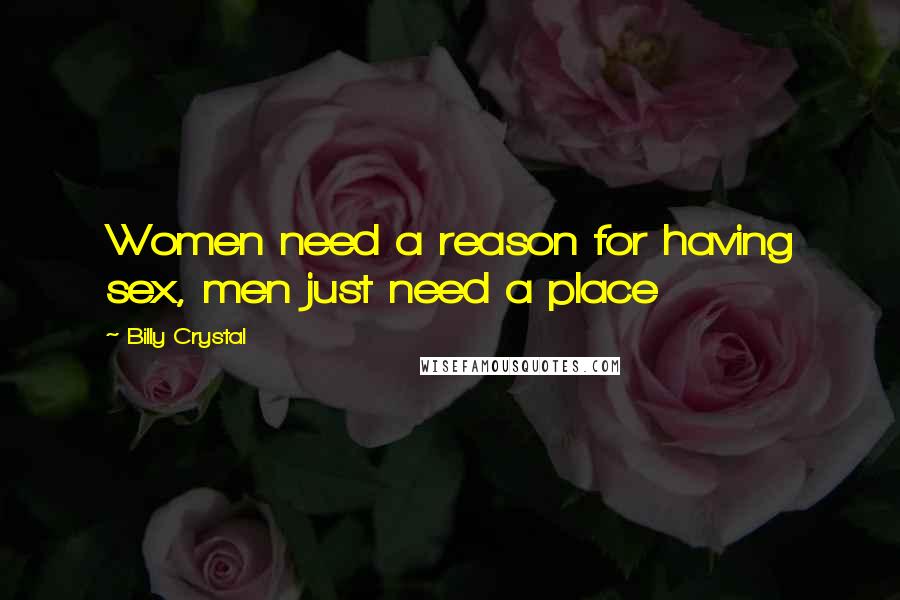 Billy Crystal Quotes: Women need a reason for having sex, men just need a place