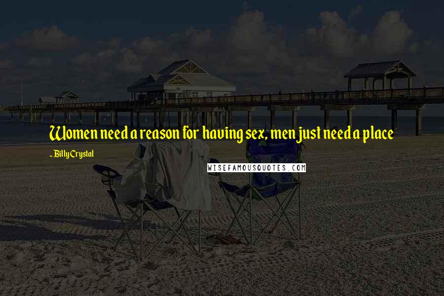 Billy Crystal Quotes: Women need a reason for having sex, men just need a place