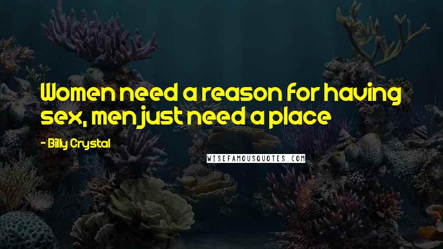 Billy Crystal Quotes: Women need a reason for having sex, men just need a place