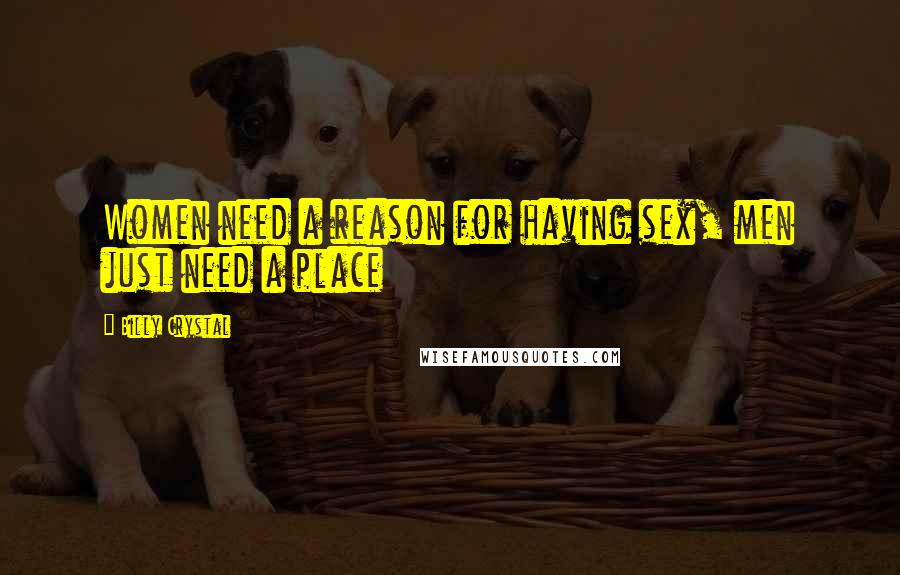 Billy Crystal Quotes: Women need a reason for having sex, men just need a place