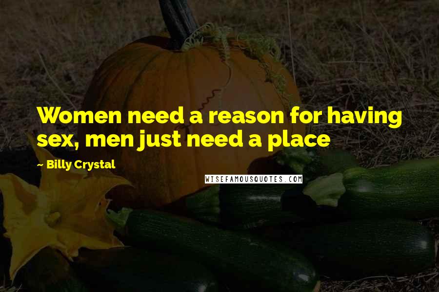 Billy Crystal Quotes: Women need a reason for having sex, men just need a place