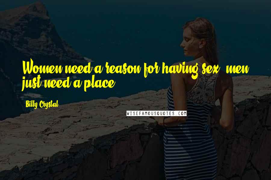 Billy Crystal Quotes: Women need a reason for having sex, men just need a place