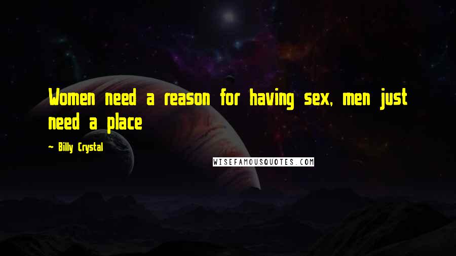 Billy Crystal Quotes: Women need a reason for having sex, men just need a place
