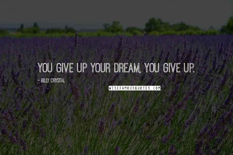 Billy Crystal Quotes: You give up your dream, you give up.