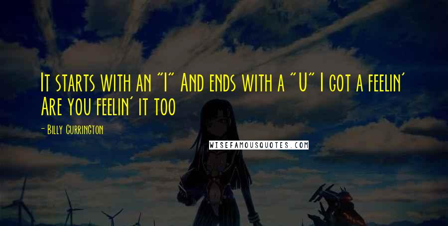 Billy Currington Quotes: It starts with an "I" And ends with a "U" I got a feelin' Are you feelin' it too