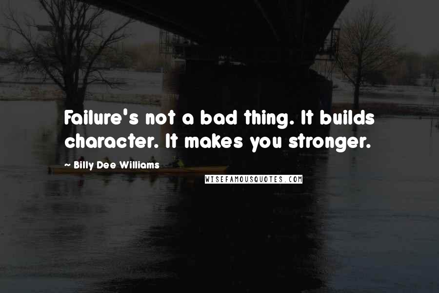 Billy Dee Williams Quotes: Failure's not a bad thing. It builds character. It makes you stronger.