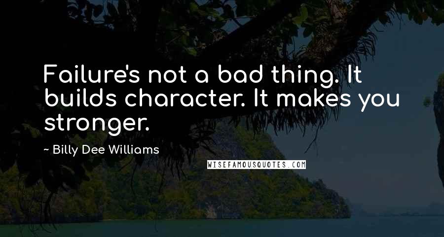 Billy Dee Williams Quotes: Failure's not a bad thing. It builds character. It makes you stronger.