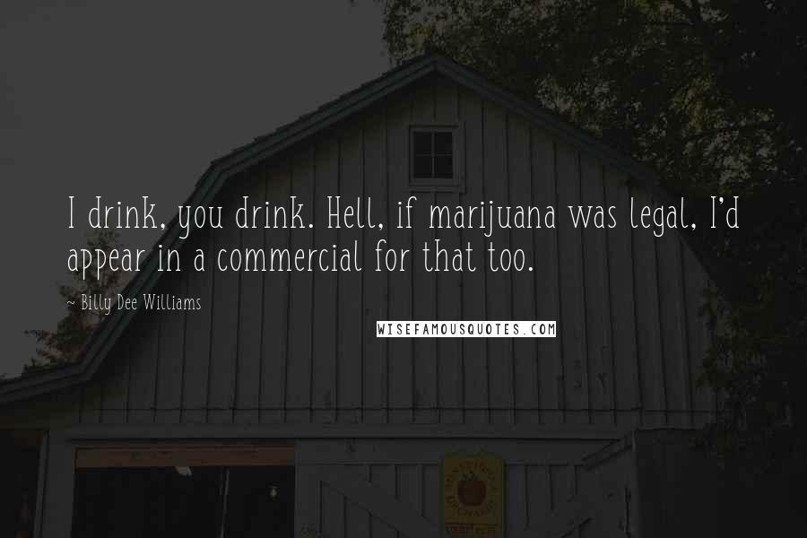 Billy Dee Williams Quotes: I drink, you drink. Hell, if marijuana was legal, I'd appear in a commercial for that too.