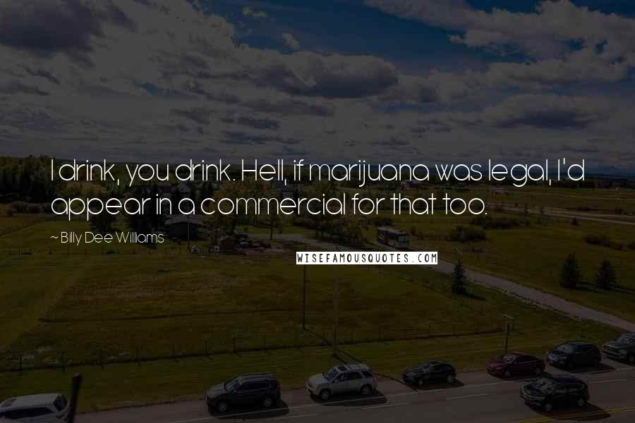 Billy Dee Williams Quotes: I drink, you drink. Hell, if marijuana was legal, I'd appear in a commercial for that too.
