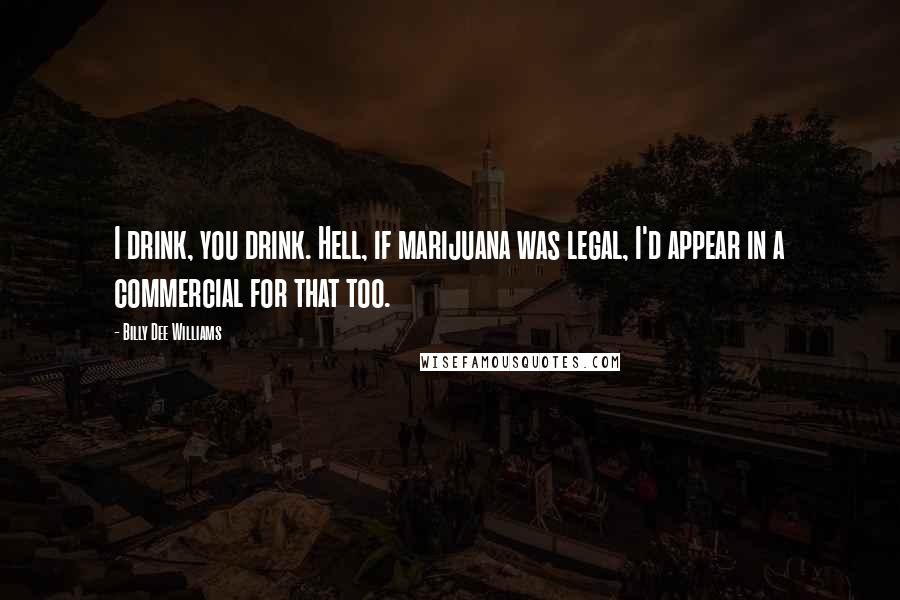 Billy Dee Williams Quotes: I drink, you drink. Hell, if marijuana was legal, I'd appear in a commercial for that too.