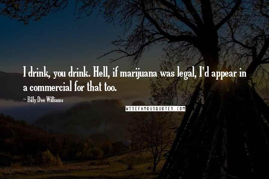 Billy Dee Williams Quotes: I drink, you drink. Hell, if marijuana was legal, I'd appear in a commercial for that too.