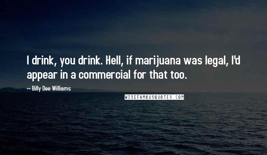 Billy Dee Williams Quotes: I drink, you drink. Hell, if marijuana was legal, I'd appear in a commercial for that too.