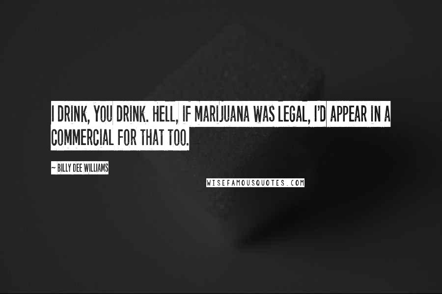 Billy Dee Williams Quotes: I drink, you drink. Hell, if marijuana was legal, I'd appear in a commercial for that too.