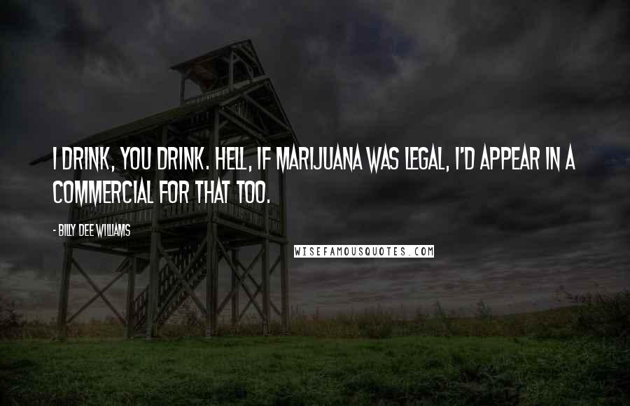 Billy Dee Williams Quotes: I drink, you drink. Hell, if marijuana was legal, I'd appear in a commercial for that too.