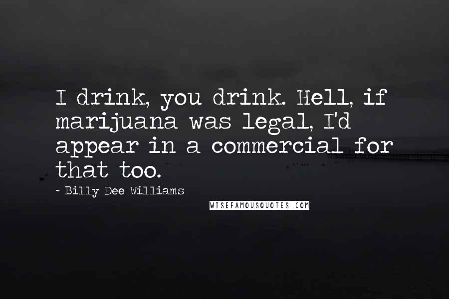 Billy Dee Williams Quotes: I drink, you drink. Hell, if marijuana was legal, I'd appear in a commercial for that too.