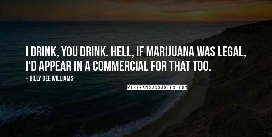 Billy Dee Williams Quotes: I drink, you drink. Hell, if marijuana was legal, I'd appear in a commercial for that too.