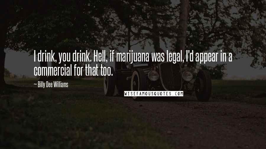 Billy Dee Williams Quotes: I drink, you drink. Hell, if marijuana was legal, I'd appear in a commercial for that too.