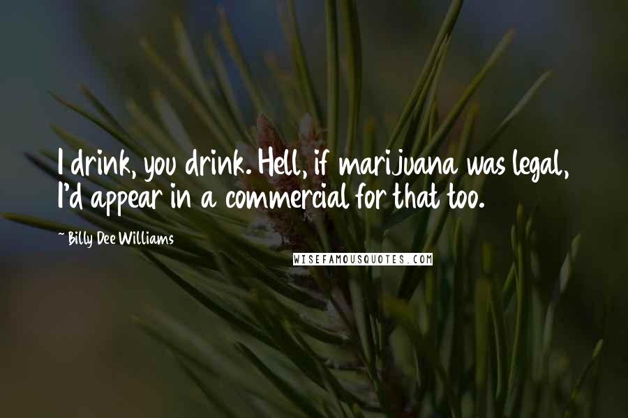 Billy Dee Williams Quotes: I drink, you drink. Hell, if marijuana was legal, I'd appear in a commercial for that too.
