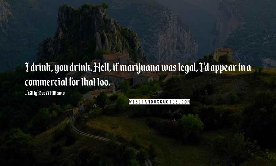 Billy Dee Williams Quotes: I drink, you drink. Hell, if marijuana was legal, I'd appear in a commercial for that too.