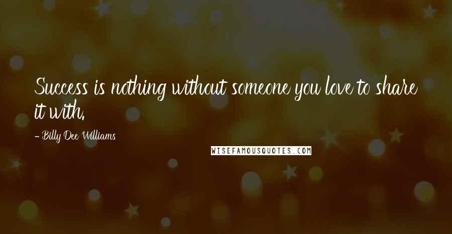 Billy Dee Williams Quotes: Success is nothing without someone you love to share it with.