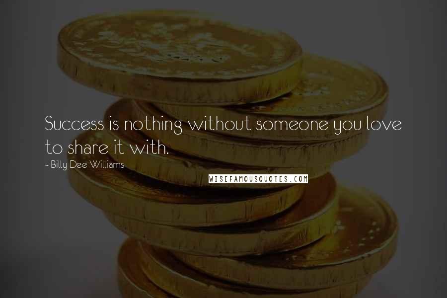 Billy Dee Williams Quotes: Success is nothing without someone you love to share it with.