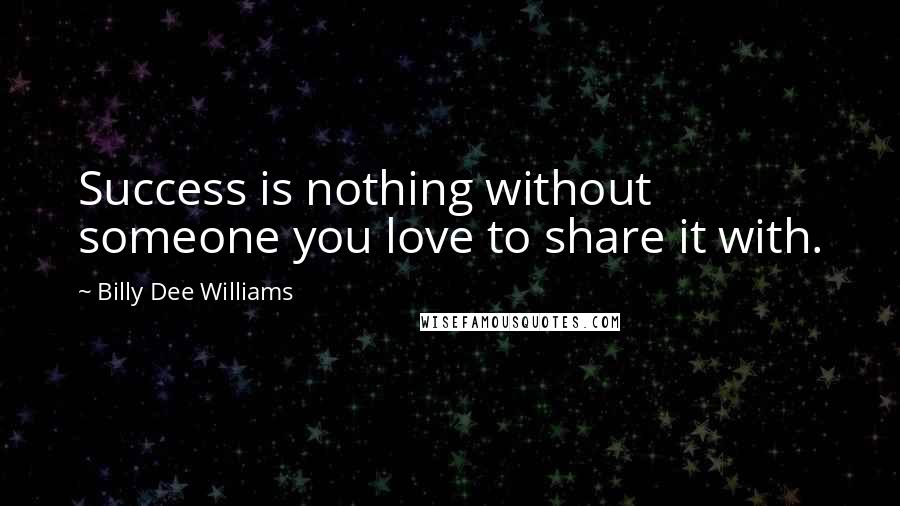 Billy Dee Williams Quotes: Success is nothing without someone you love to share it with.