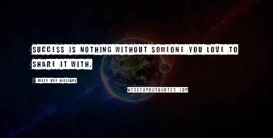 Billy Dee Williams Quotes: Success is nothing without someone you love to share it with.