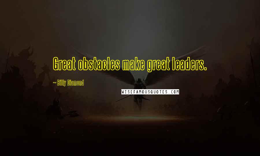 Billy Diamond Quotes: Great obstacles make great leaders.