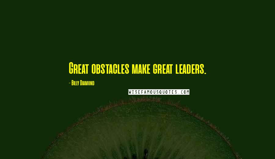 Billy Diamond Quotes: Great obstacles make great leaders.